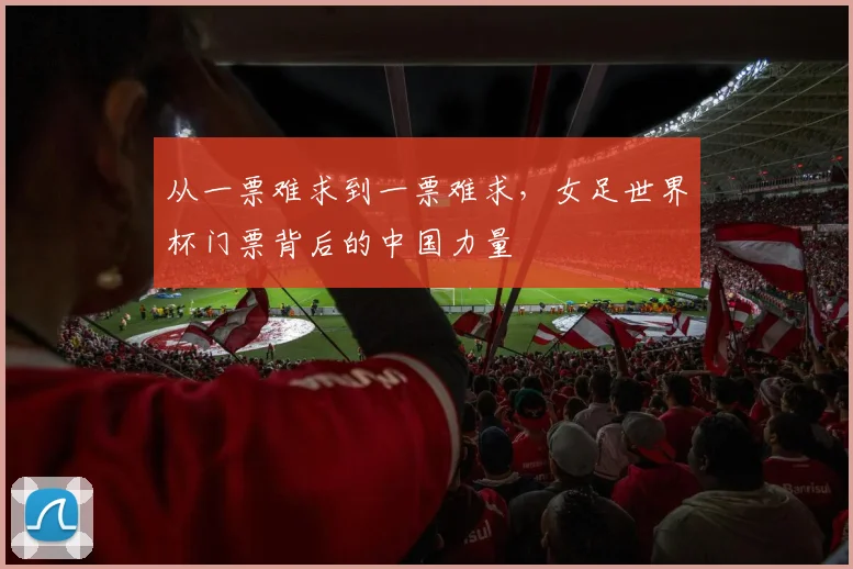 从一票难求到一票难求，女足世界杯门票背后的中国力量