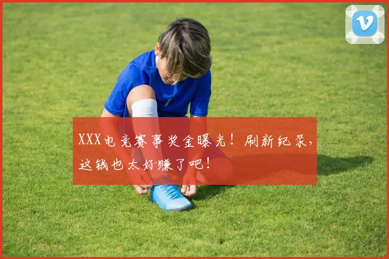 XXX电竞赛事奖金曝光！刷新纪录，这钱也太好赚了吧！