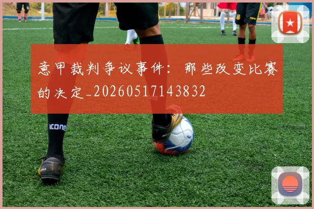 意甲裁判争议事件:那些改变比赛的决定_20260517143832