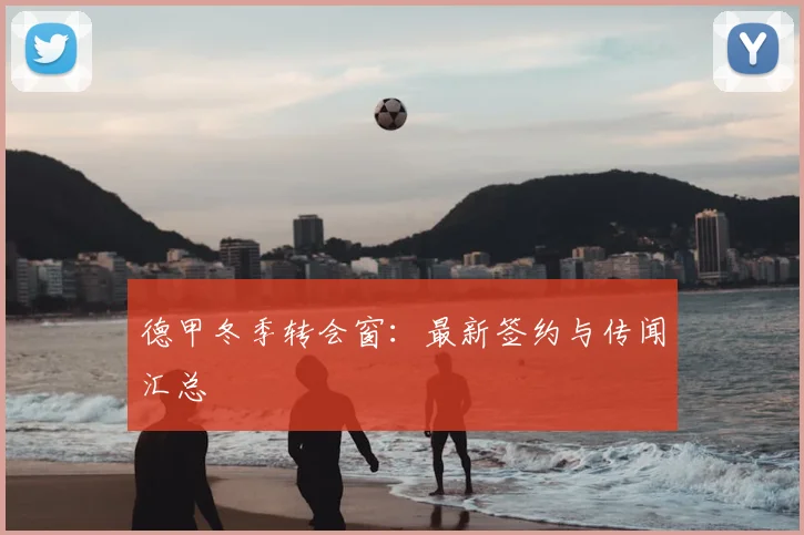 德甲冬季转会窗：最新签约与传闻汇总