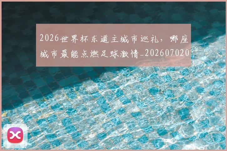 2026世界杯东道主城市巡礼，哪座城市最能点燃足球激情_20260702033220