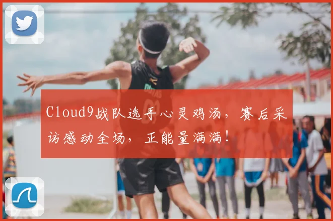 Cloud9战队选手心灵鸡汤，赛后采访感动全场，正能量满满！