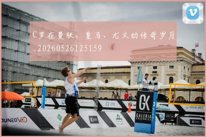 C罗在曼联、皇马、尤文的传奇岁月_20260526125159