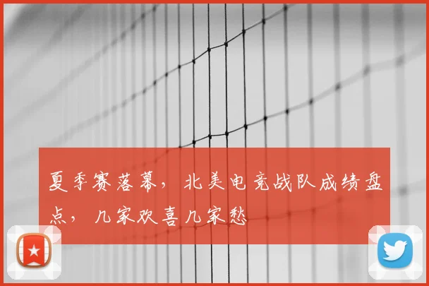 夏季赛落幕，北美电竞战队成绩盘点，几家欢喜几家愁