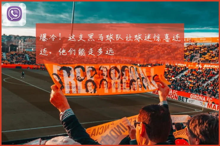 爆冷!这支黑马球队让球迷惊喜连连,他们能走多远