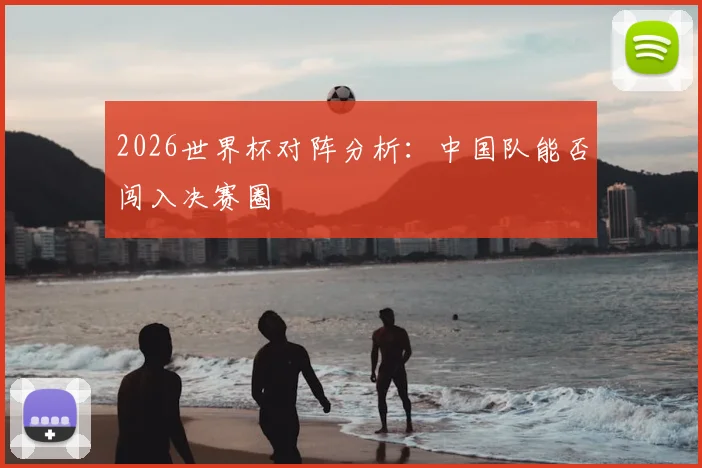 2026世界杯对阵分析：中国队能否闯入决赛圈