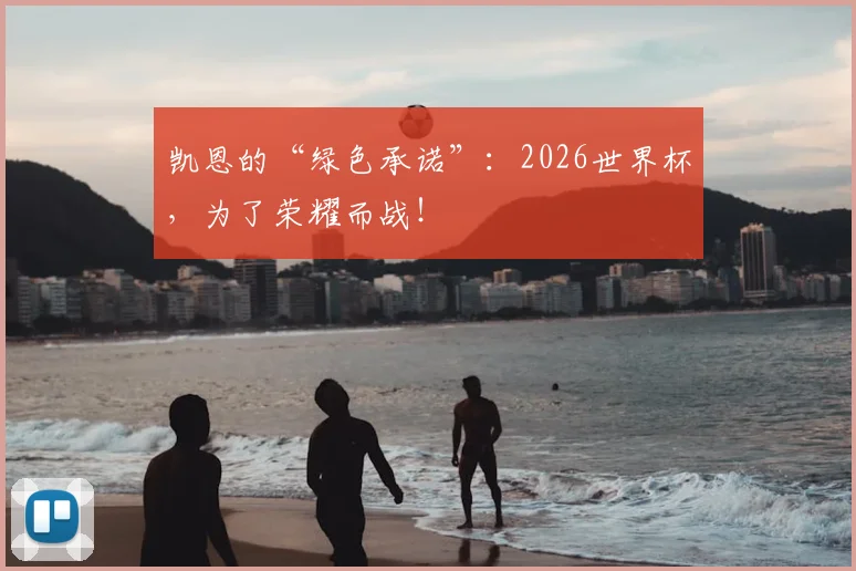 凯恩的“绿色承诺”：2026世界杯，为了荣耀而战！