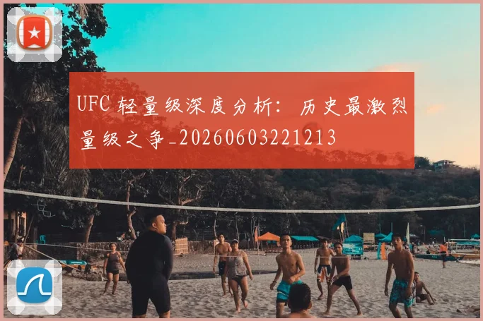 UFC 轻量级深度分析：历史最激烈量级之争_20260603221213
