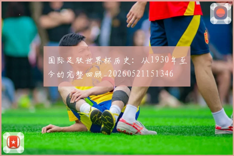 国际足联世界杯历史：从1930年至今的完整回顾_20260521151346