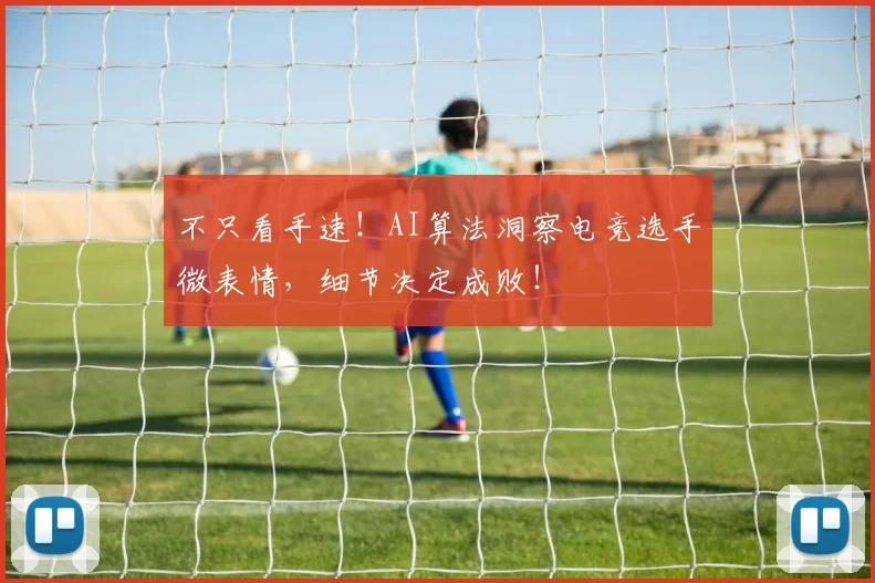 不只看手速！AI算法洞察电竞选手微表情，细节决定成败！
