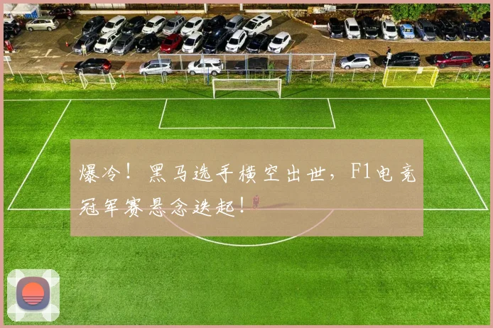 爆冷！黑马选手横空出世，F1电竞冠军赛悬念迭起！