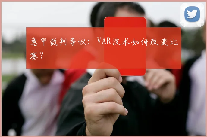 意甲裁判争议：VAR技术如何改变比赛？