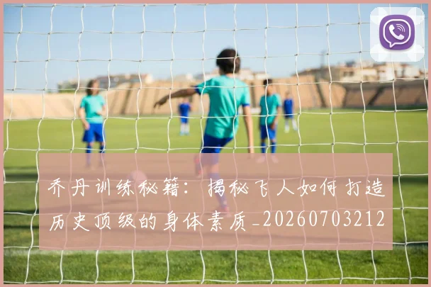 乔丹训练秘籍：揭秘飞人如何打造历史顶级的身体素质_20260703212732