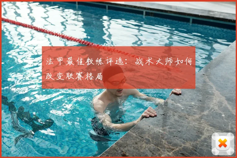 法甲最佳教练评选：战术大师如何改变联赛格局