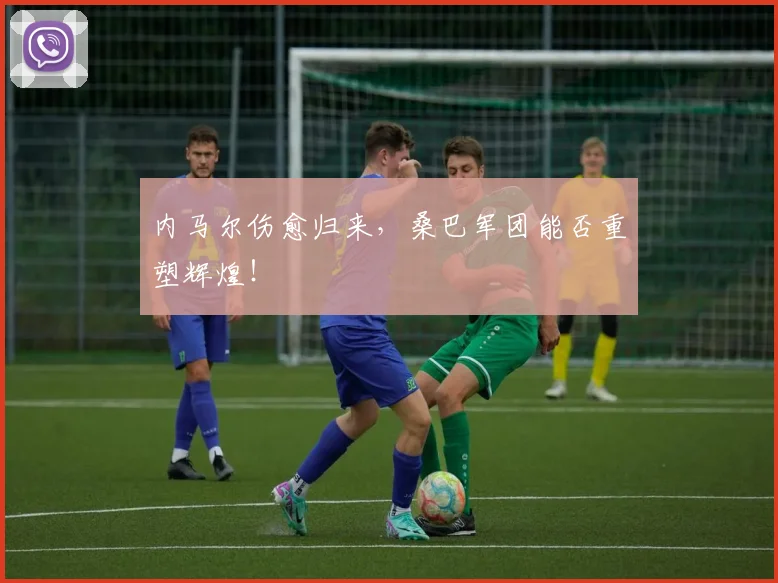 内马尔伤愈归来，桑巴军团能否重塑辉煌！