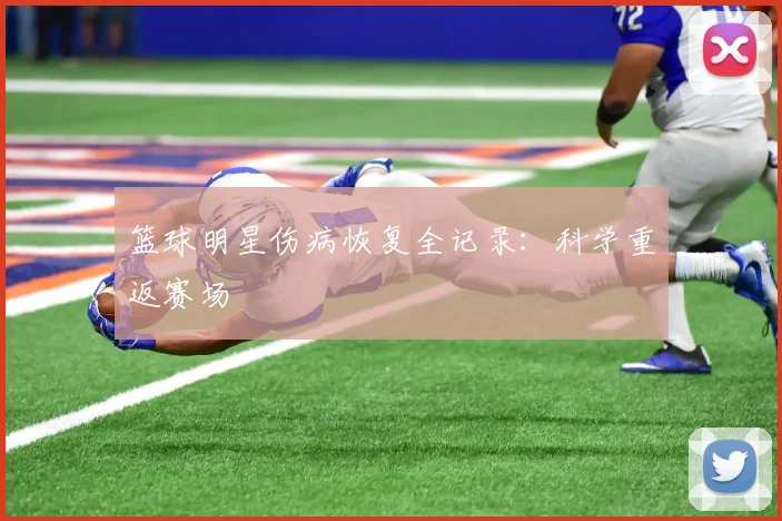 篮球明星伤病恢复全记录:科学重返赛场