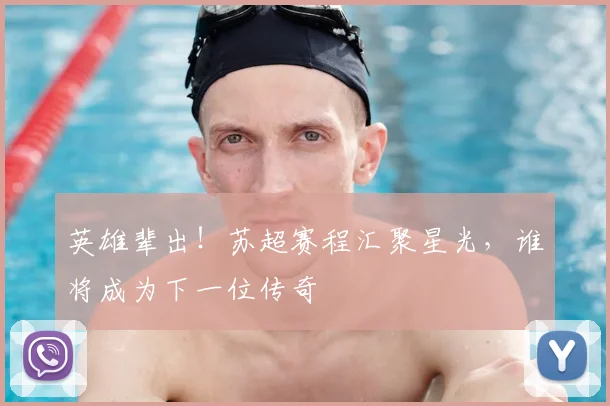 英雄辈出！苏超赛程汇聚星光，谁将成为下一位传奇