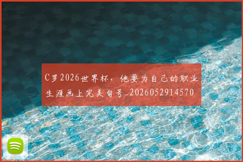 C罗2026世界杯，他要为自己的职业生涯画上完美句号_20260529145703