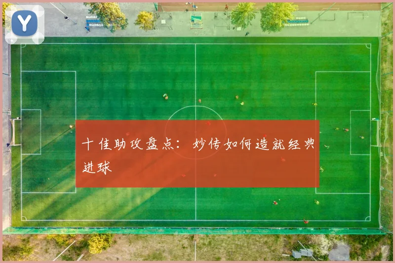 十佳助攻盘点:妙传如何造就经典进球