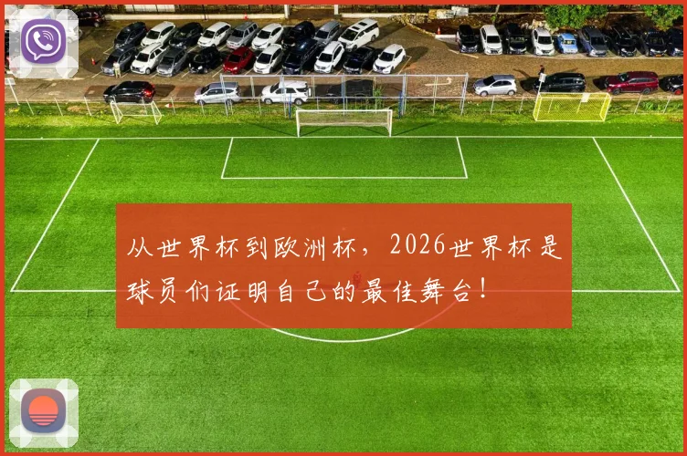 从世界杯到欧洲杯，2026世界杯是球员们证明自己的最佳舞台！
