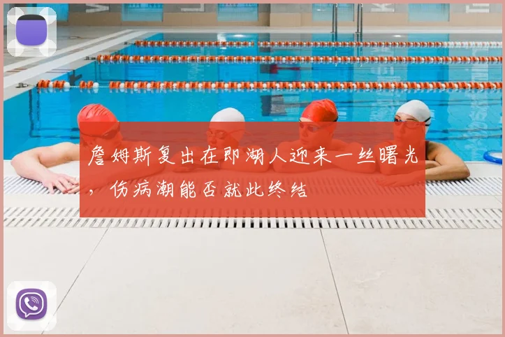 詹姆斯复出在即湖人迎来一丝曙光，伤病潮能否就此终结