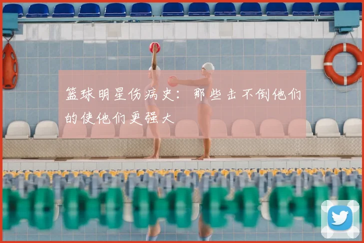 篮球明星伤病史：那些击不倒他们的使他们更强大