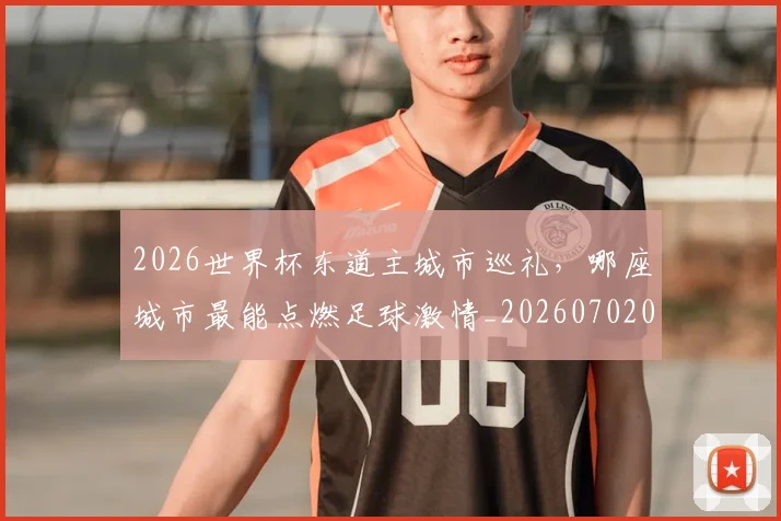 2026世界杯东道主城市巡礼，哪座城市最能点燃足球激情_20260702033220