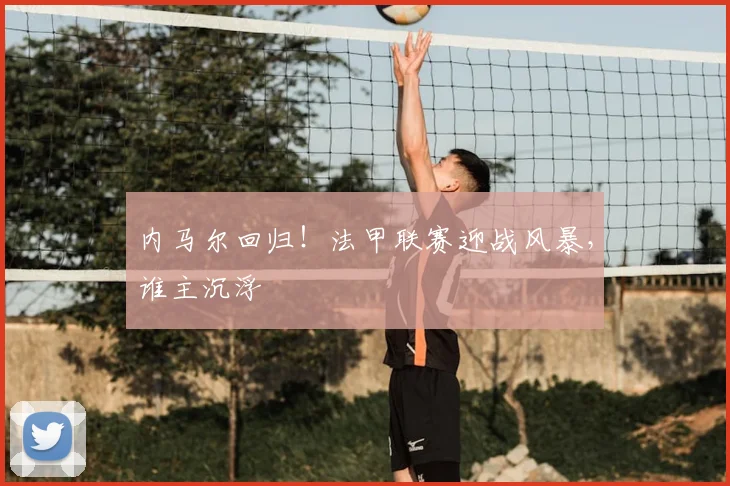 内马尔回归！法甲联赛迎战风暴，谁主沉浮