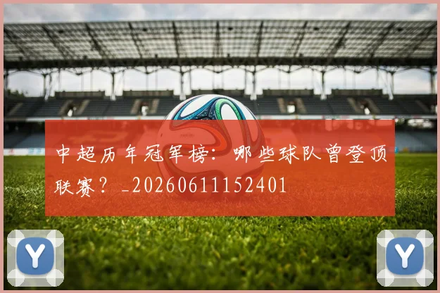中超历年冠军榜:哪些球队曾登顶联赛?_20260611152401