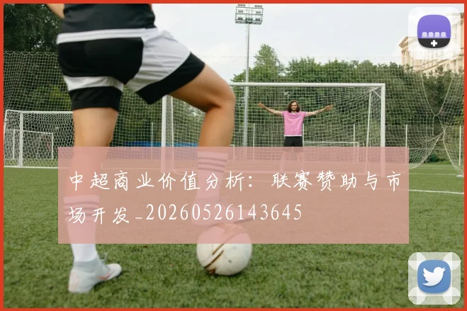 中超商业价值分析：联赛赞助与市场开发_20260526143645