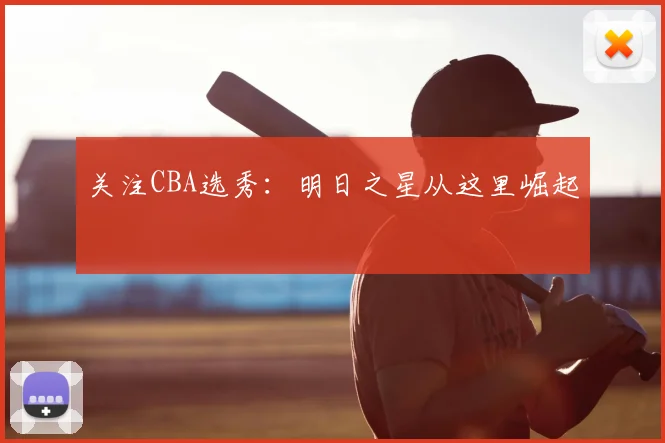 关注CBA选秀：明日之星从这里崛起