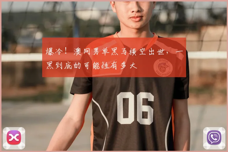 爆冷!澳网男单黑马横空出世,一黑到底的可能性有多大