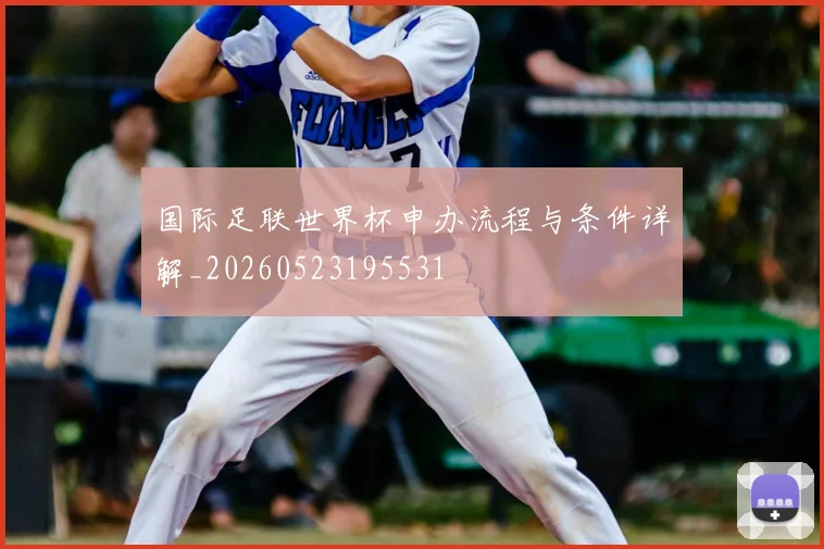 国际足联世界杯申办流程与条件详解_20260523195531