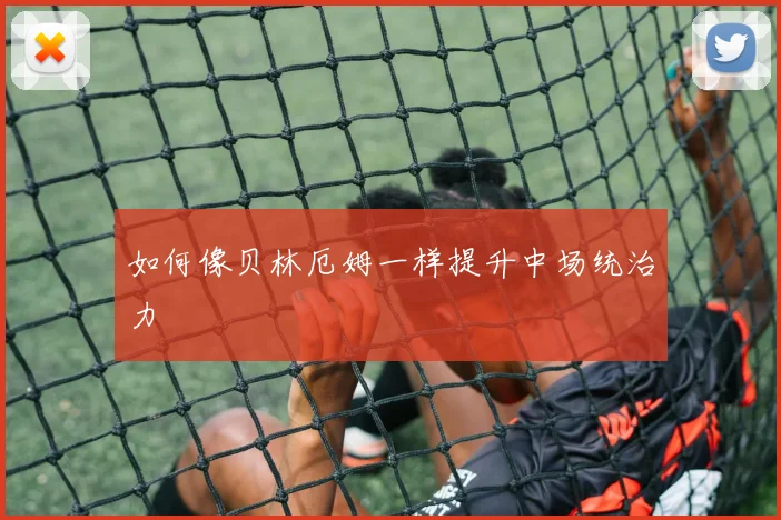 如何像贝林厄姆一样提升中场统治力