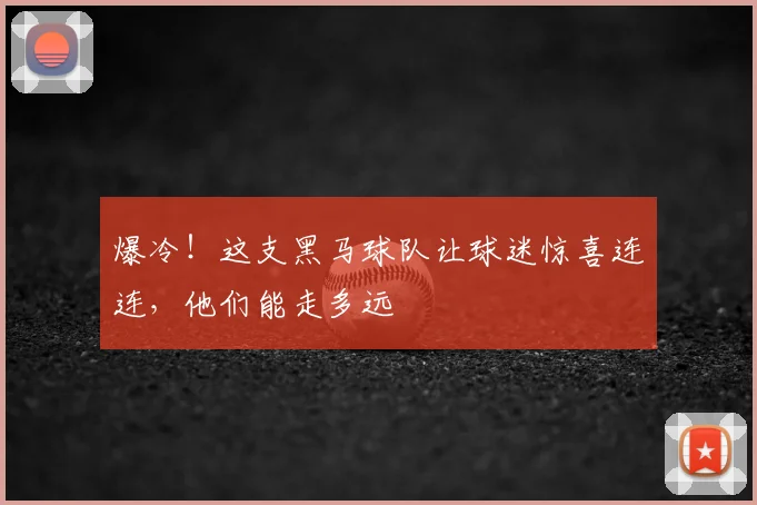 爆冷！这支黑马球队让球迷惊喜连连，他们能走多远