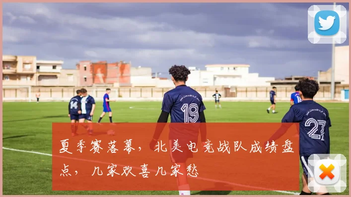 夏季赛落幕，北美电竞战队成绩盘点，几家欢喜几家愁