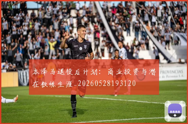 本泽马退役后计划：商业投资与潜在教练生涯_20260528193120